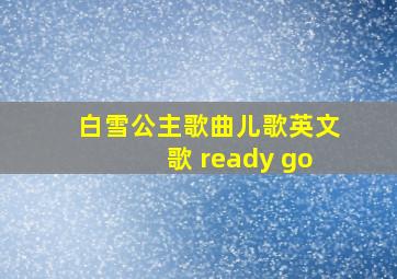 白雪公主歌曲儿歌英文歌 ready go